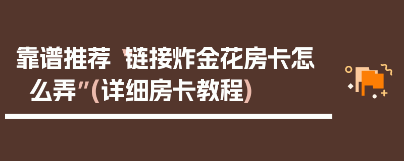 靠谱推荐“链接炸金花房卡怎么弄”(详细房卡教程)