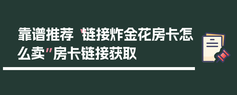 靠谱推荐“链接炸金花房卡怎么卖”房卡链接获取