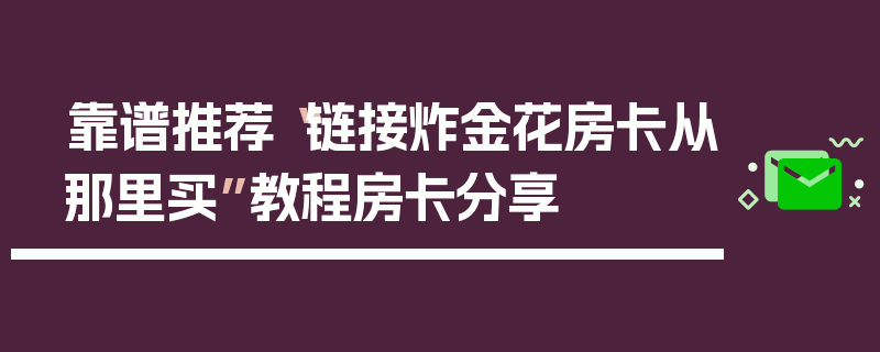 靠谱推荐“链接炸金花房卡从那里买”教程房卡分享