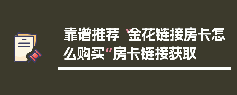 靠谱推荐“金花链接房卡怎么购买”房卡链接获取