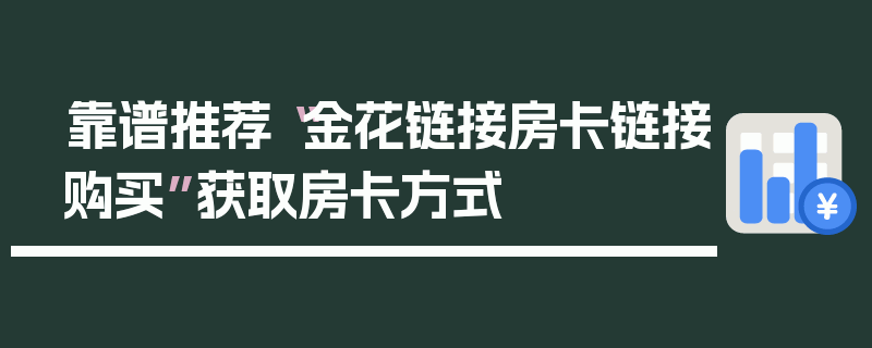 靠谱推荐“金花链接房卡链接购买”获取房卡方式