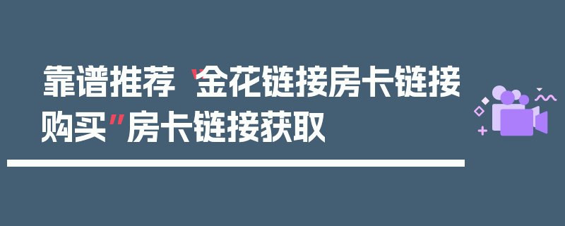 靠谱推荐“金花链接房卡链接购买”房卡链接获取