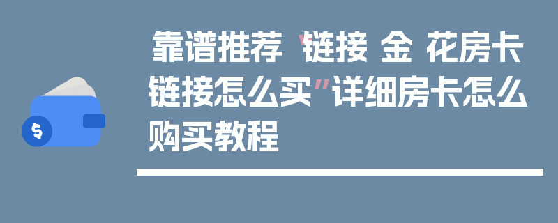 靠谱推荐“链接 金 花房卡链接怎么买”详细房卡怎么购买教程