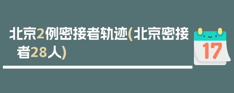 北京2例密接者轨迹(北京密接者28人)