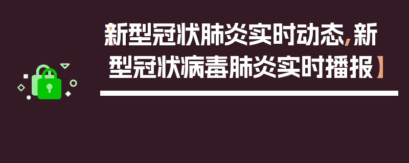 【新型冠状肺炎实时动态,新型冠状病毒肺炎实时播报】