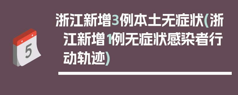 浙江新增3例本土无症状(浙江新增1例无症状感染者行动轨迹)