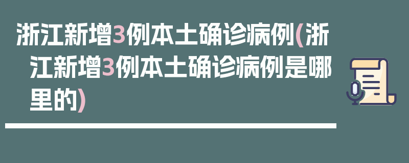 浙江新增3例本土确诊病例(浙江新增3例本土确诊病例是哪里的)