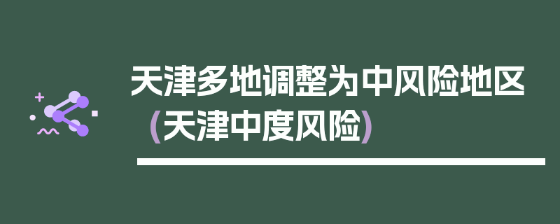 天津多地调整为中风险地区(天津中度风险)