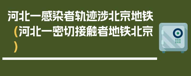 河北一感染者轨迹涉北京地铁(河北一密切接触者地铁北京)