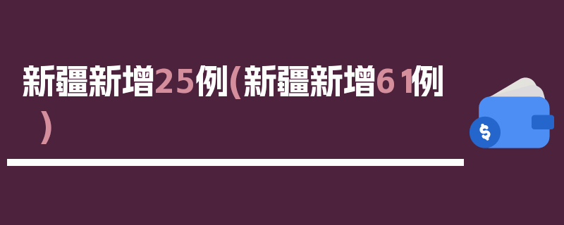 新疆新增25例(新疆新增61例)