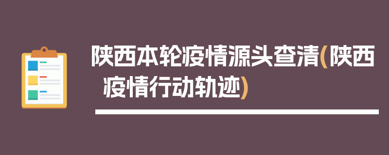 陕西本轮疫情源头查清(陕西疫情行动轨迹)