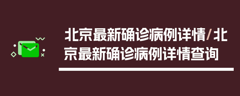 北京最新确诊病例详情/北京最新确诊病例详情查询