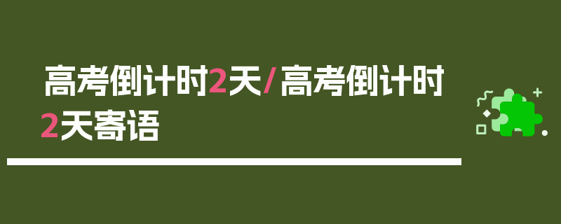 高考倒计时2天/高考倒计时2天寄语