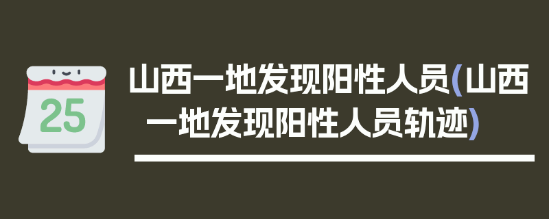 山西一地发现阳性人员(山西一地发现阳性人员轨迹)