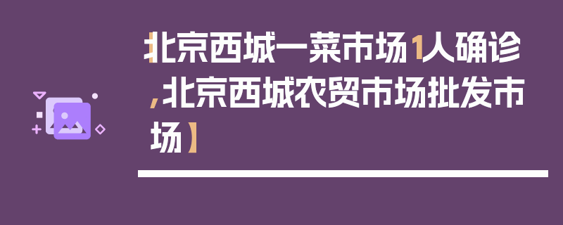 【北京西城一菜市场1人确诊,北京西城农贸市场批发市场】