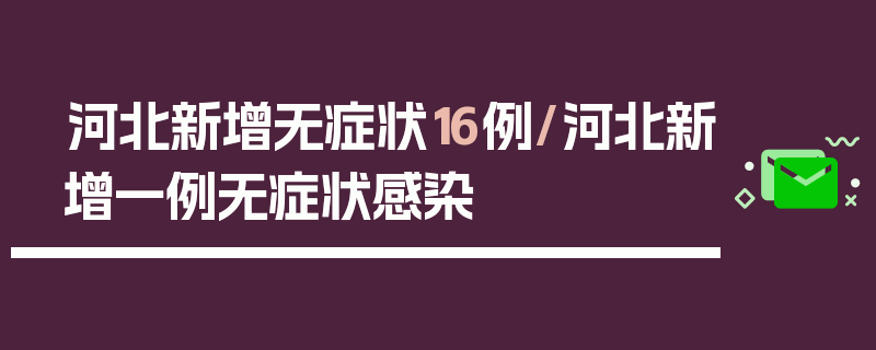 河北新增无症状16例/河北新增一例无症状感染