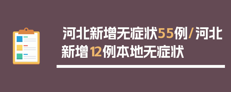 河北新增无症状55例/河北新增12例本地无症状