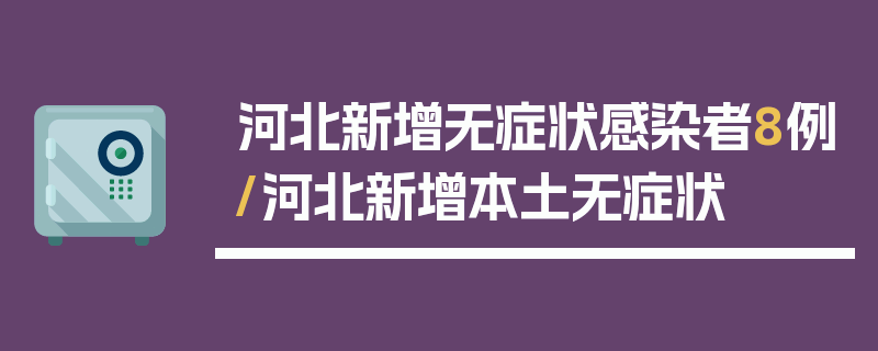 河北新增无症状感染者8例/河北新增本土无症状