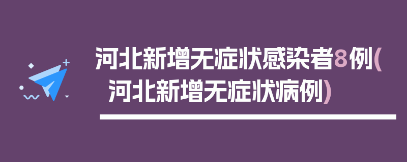 河北新增无症状感染者8例(河北新增无症状病例)