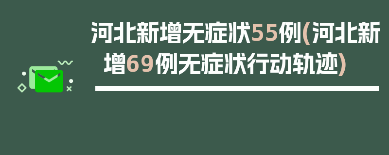 河北新增无症状55例(河北新增69例无症状行动轨迹)