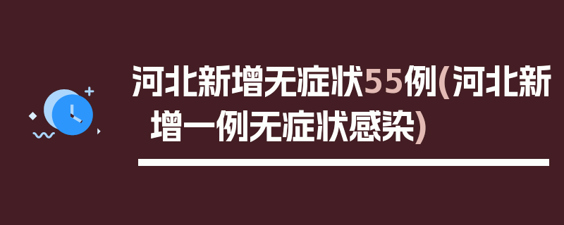 河北新增无症状55例(河北新增一例无症状感染)