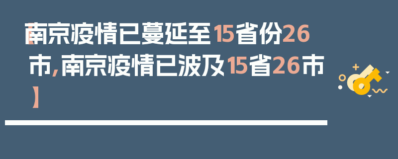 【南京疫情已蔓延至15省份26市,南京疫情已波及15省26市】