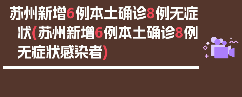 苏州新增6例本土确诊8例无症状(苏州新增6例本土确诊8例无症状感染者)