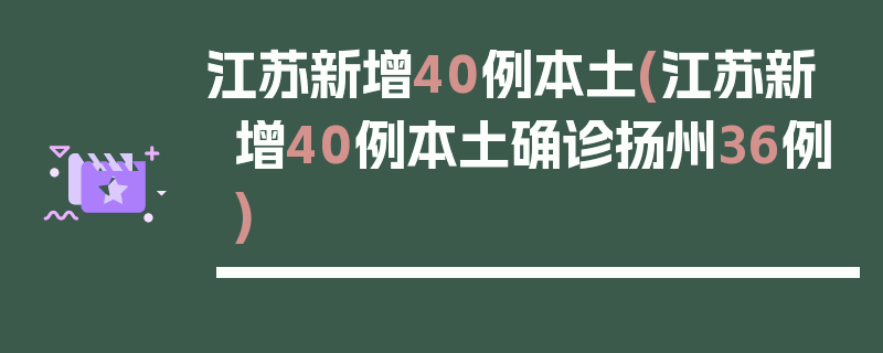 江苏新增40例本土(江苏新增40例本土确诊扬州36例)