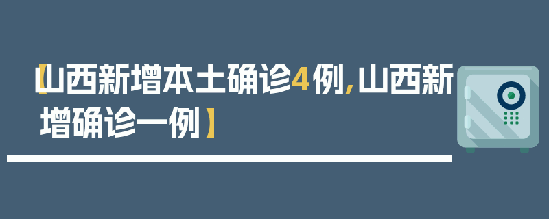 【山西新增本土确诊4例,山西新增确诊一例】