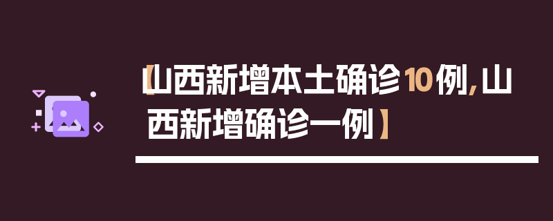【山西新增本土确诊10例,山西新增确诊一例】