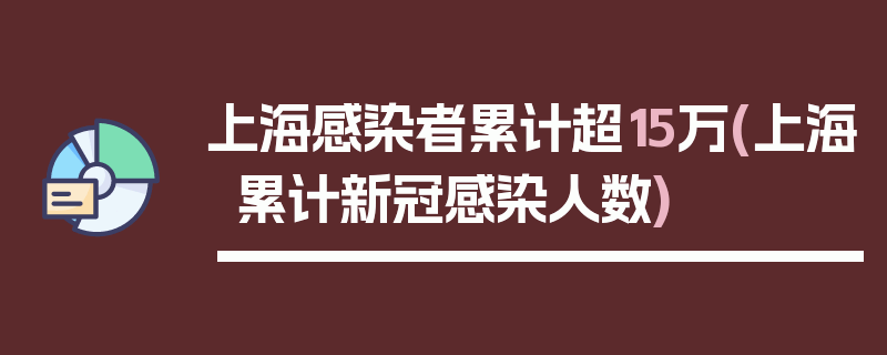 上海感染者累计超15万(上海累计新冠感染人数)