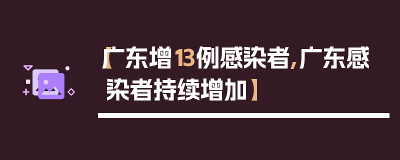 【广东增13例感染者,广东感染者持续增加】