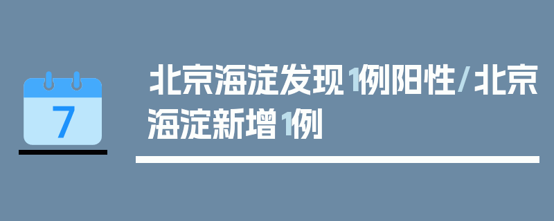 北京海淀发现1例阳性/北京海淀新增1例