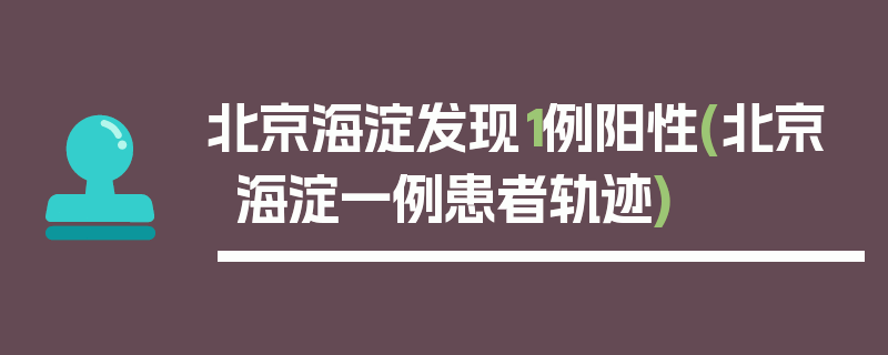 北京海淀发现1例阳性(北京海淀一例患者轨迹)