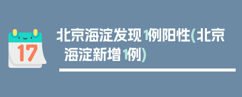 北京海淀发现1例阳性(北京海淀新增1例)