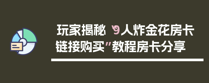 玩家揭秘“9人炸金花房卡链接购买”教程房卡分享