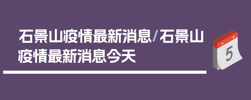 石景山疫情最新消息/石景山疫情最新消息今天