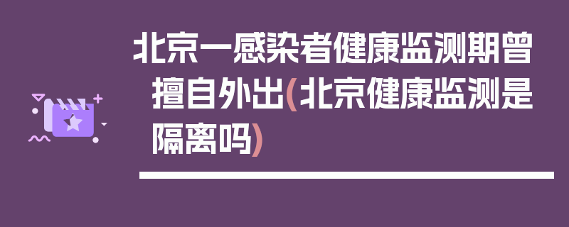 北京一感染者健康监测期曾擅自外出(北京健康监测是隔离吗)