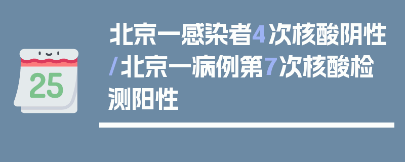 北京一感染者4次核酸阴性/北京一病例第7次核酸检测阳性