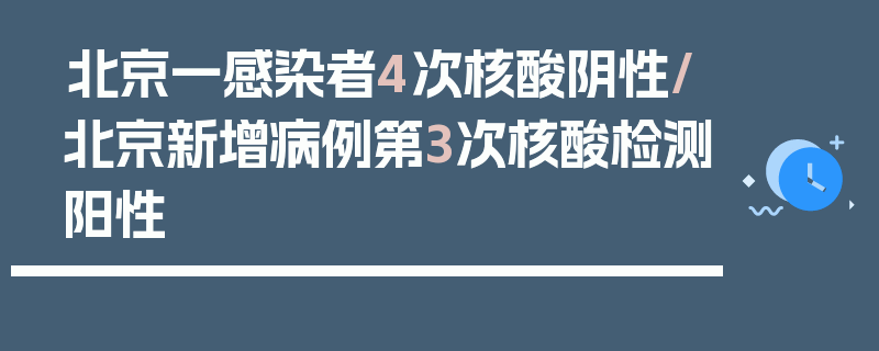 北京一感染者4次核酸阴性/北京新增病例第3次核酸检测阳性