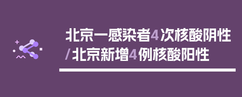北京一感染者4次核酸阴性/北京新增4例核酸阳性