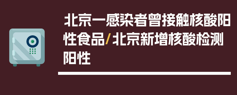 北京一感染者曾接触核酸阳性食品/北京新增核酸检测阳性