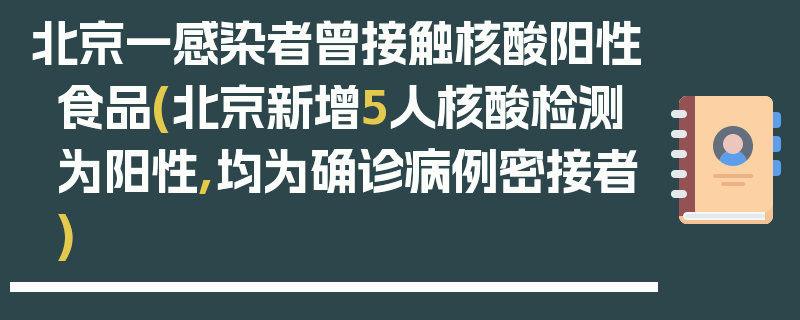 北京一感染者曾接触核酸阳性食品(北京新增5人核酸检测为阳性,均为确诊病例密接者)
