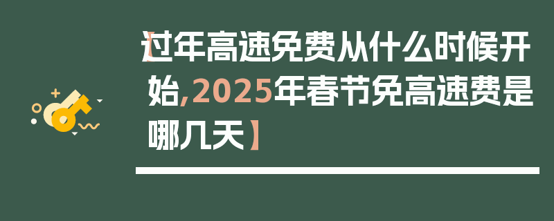 【过年高速免费从什么时候开始,2025年春节免高速费是哪几天】
