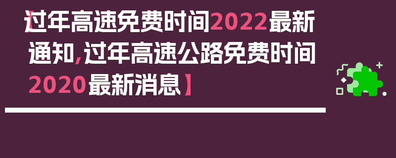 【过年高速免费时间2022最新通知,过年高速公路免费时间2020最新消息】