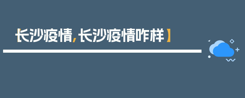 【长沙疫情,长沙疫情咋样】