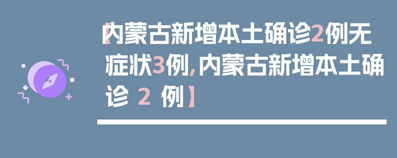【内蒙古新增本土确诊2例无症状3例,内蒙古新增本土确诊 2 例】