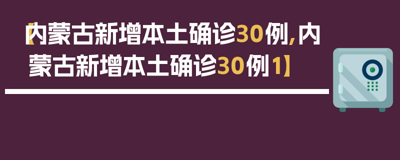 【内蒙古新增本土确诊30例,内蒙古新增本土确诊30例1】