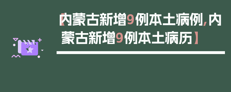【内蒙古新增9例本土病例,内蒙古新增9例本土病历】