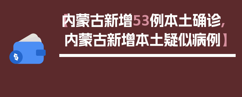 【内蒙古新增53例本土确诊,内蒙古新增本土疑似病例】